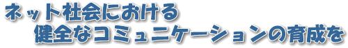 育てよう　ネット社会における健全なコミュニケーション