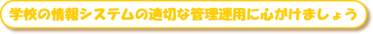 学校の情報システムの適切な管理運用に心掛けましょう