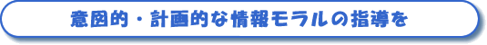 意図的・計画的な情報モラルの指導を