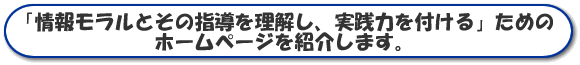 「情報モラルとその指導を理解し、実践力を付ける」ためのホームページを紹介します。